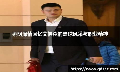 姚明深情回忆艾佛森的篮球风采与职业精神