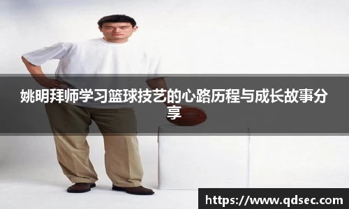 姚明拜师学习篮球技艺的心路历程与成长故事分享