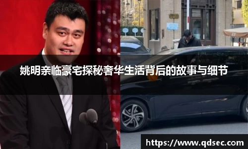 姚明亲临豪宅探秘奢华生活背后的故事与细节