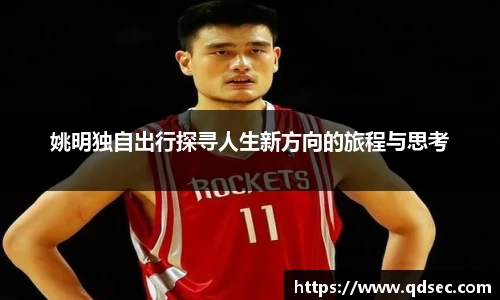姚明独自出行探寻人生新方向的旅程与思考