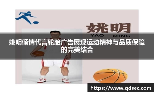 姚明倾情代言轮胎广告展现运动精神与品质保障的完美结合