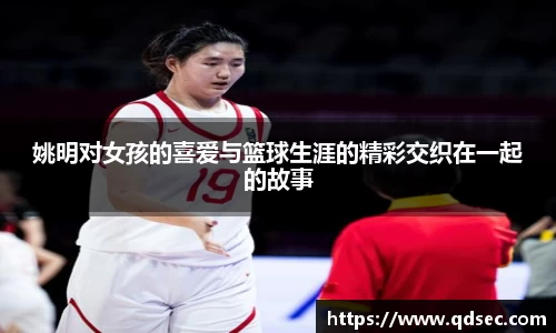 姚明对女孩的喜爱与篮球生涯的精彩交织在一起的故事