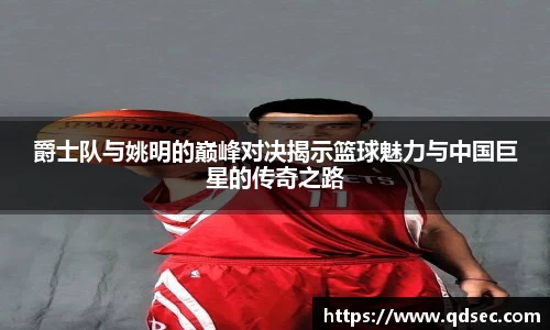 爵士队与姚明的巅峰对决揭示篮球魅力与中国巨星的传奇之路