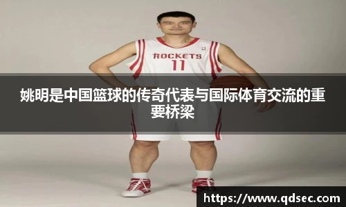 姚明是中国篮球的传奇代表与国际体育交流的重要桥梁