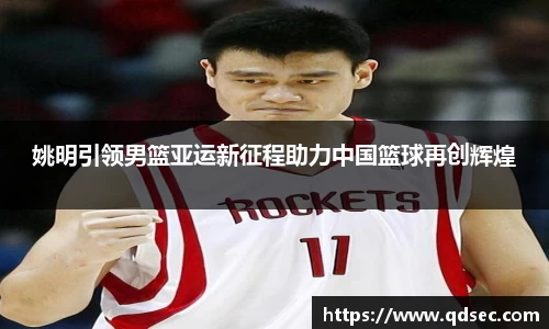 姚明引领男篮亚运新征程助力中国篮球再创辉煌