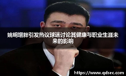 姚明增胖引发热议球迷讨论其健康与职业生涯未来的影响