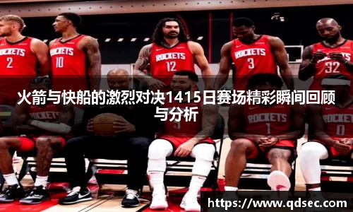 火箭与快船的激烈对决1415日赛场精彩瞬间回顾与分析
